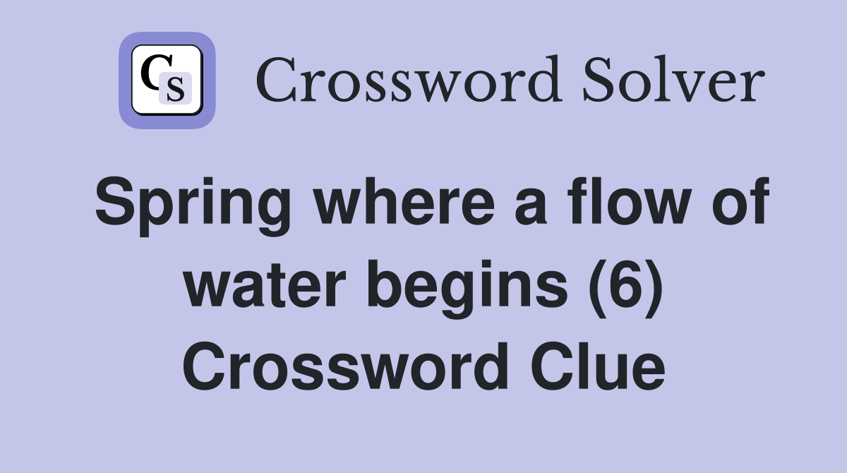 Spring where a flow of water begins (6) Crossword Clue Answers